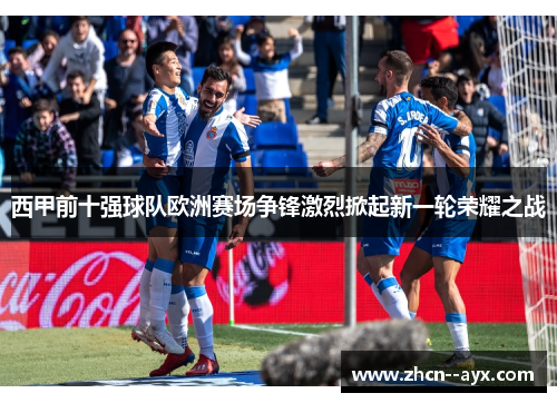 西甲前十强球队欧洲赛场争锋激烈掀起新一轮荣耀之战