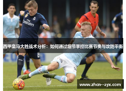 西甲皇马大胜战术分析：如何通过细节掌控比赛节奏与攻防平衡