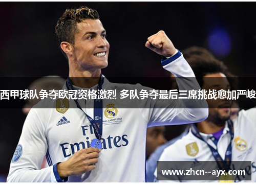 西甲球队争夺欧冠资格激烈 多队争夺最后三席挑战愈加严峻