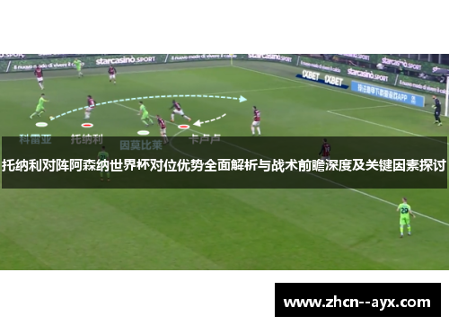 托纳利对阵阿森纳世界杯对位优势全面解析与战术前瞻深度及关键因素探讨