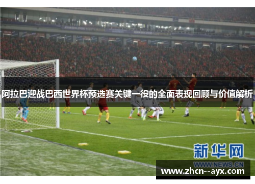 阿拉巴迎战巴西世界杯预选赛关键一役的全面表现回顾与价值解析