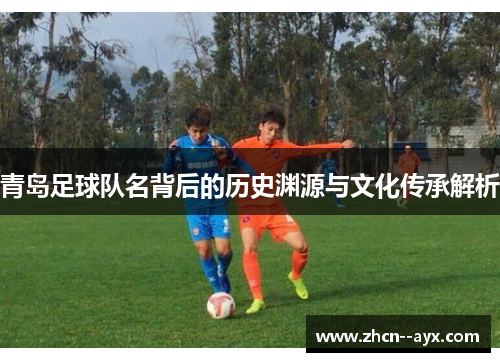 青岛足球队名背后的历史渊源与文化传承解析
