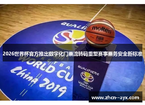 2026世界杯官方推出数字化门票流转码重塑赛事票务安全新标准 2026世界杯官方推出数字化门票流转码重塑赛事票务安全新标准