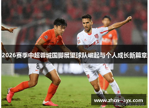 2026赛季中超蓉城国脚展望球队崛起与个人成长新篇章