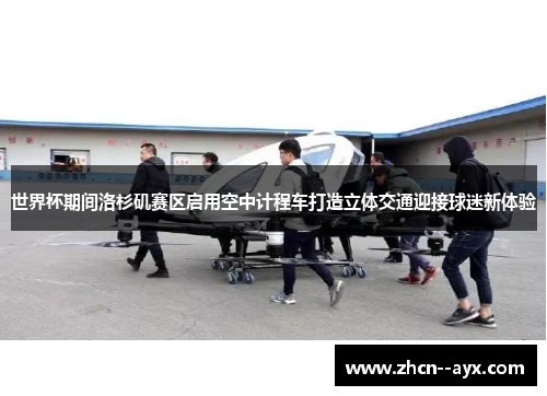 世界杯期间洛杉矶赛区启用空中计程车打造立体交通迎接球迷新体验