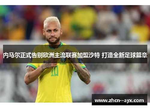 内马尔正式告别欧洲主流联赛加盟沙特 打造全新足球篇章