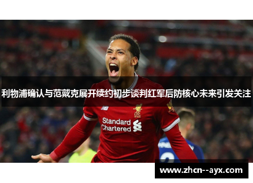 利物浦确认与范戴克展开续约初步谈判红军后防核心未来引发关注 利物浦确认与范戴克展开续约初步谈判红军后防核心未来引发关注