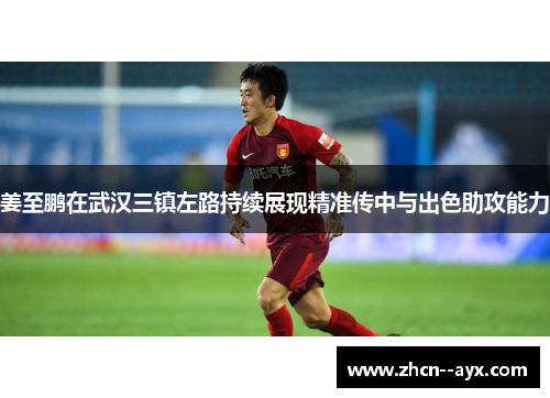 姜至鹏在武汉三镇左路持续展现精准传中与出色助攻能力 姜至鹏在武汉三镇左路持续展现精准传中与出色助攻能力