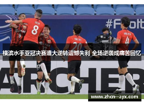 横滨水手亚冠决赛遭大逆转遗憾失利 全场逆袭成痛苦回忆 横滨水手亚冠决赛遭大逆转遗憾失利 全场逆袭成痛苦回忆