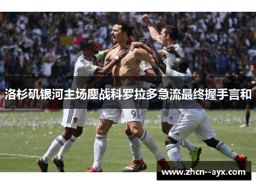 洛杉矶银河主场鏖战科罗拉多急流最终握手言和 洛杉矶银河主场鏖战科罗拉多急流最终握手言和