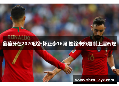葡萄牙在2020欧洲杯止步16强 始终未能复制上届辉煌