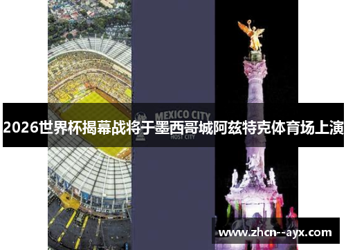2026世界杯揭幕战将于墨西哥城阿兹特克体育场上演 2026世界杯揭幕战将于墨西哥城阿兹特克体育场上演