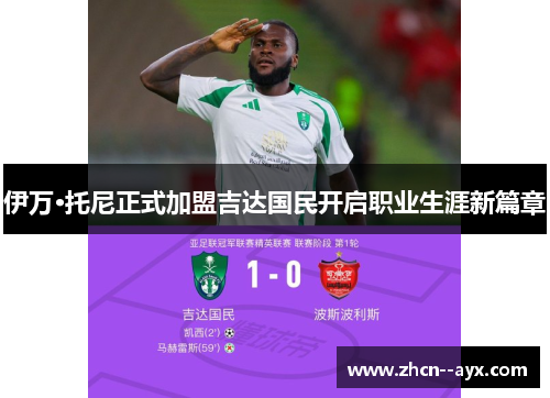 伊万·托尼正式加盟吉达国民开启职业生涯新篇章 伊万·托尼正式加盟吉达国民开启职业生涯新篇章