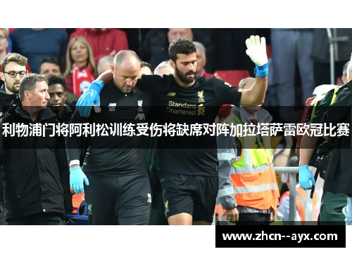 利物浦门将阿利松训练受伤将缺席对阵加拉塔萨雷欧冠比赛