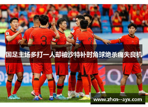 国足主场多打一人却被沙特补时角球绝杀痛失良机 国足主场多打一人却被沙特补时角球绝杀痛失良机