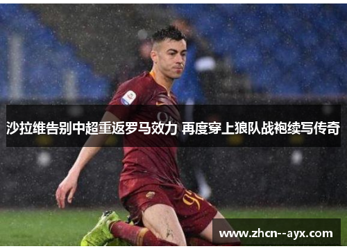 沙拉维告别中超重返罗马效力 再度穿上狼队战袍续写传奇