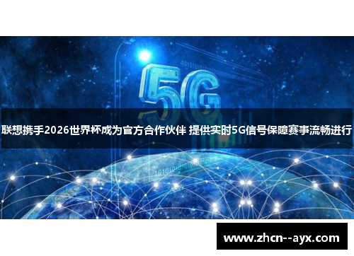 联想携手2026世界杯成为官方合作伙伴 提供实时5G信号保障赛事流畅进行