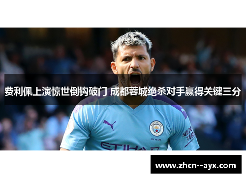 费利佩上演惊世倒钩破门 成都蓉城绝杀对手赢得关键三分