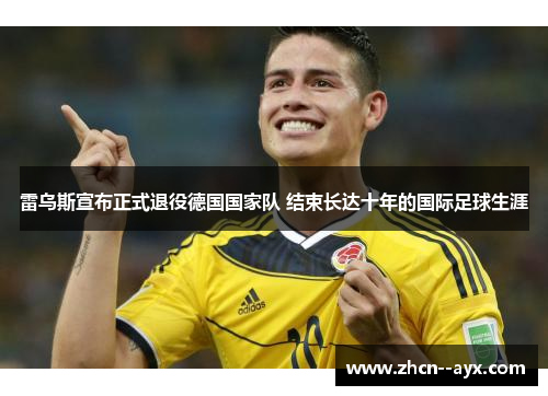 雷乌斯宣布正式退役德国国家队 结束长达十年的国际足球生涯