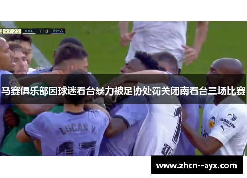 马赛俱乐部因球迷看台暴力被足协处罚关闭南看台三场比赛 马赛俱乐部因球迷看台暴力被足协处罚关闭南看台三场比赛