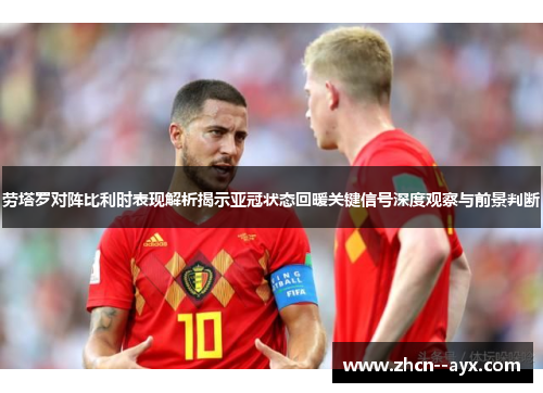 劳塔罗对阵比利时表现解析揭示亚冠状态回暖关键信号深度观察与前景判断