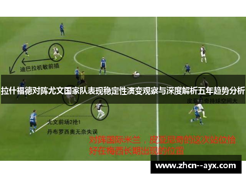 拉什福德对阵尤文国家队表现稳定性演变观察与深度解析五年趋势分析