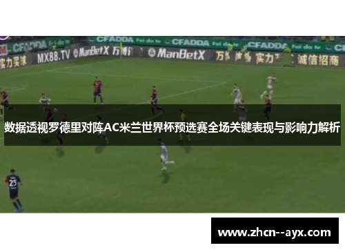 数据透视罗德里对阵AC米兰世界杯预选赛全场关键表现与影响力解析 数据透视罗德里对阵AC米兰世界杯预选赛全场关键表现与影响力解析
