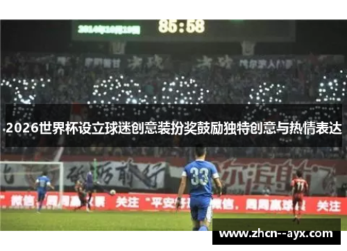 2026世界杯设立球迷创意装扮奖鼓励独特创意与热情表达 2026世界杯设立球迷创意装扮奖鼓励独特创意与热情表达