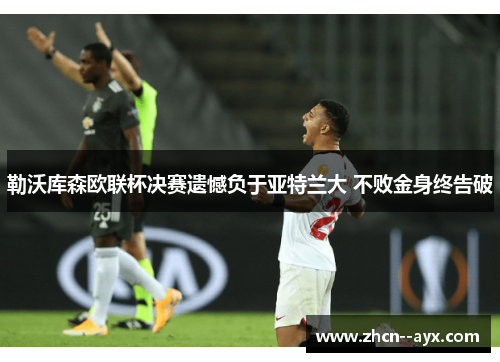 勒沃库森欧联杯决赛遗憾负于亚特兰大 不败金身终告破 勒沃库森欧联杯决赛遗憾负于亚特兰大 不败金身终告破