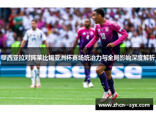 穆西亚拉对阵莱比锡亚洲杯赛场统治力与全局影响深度解析 穆西亚拉对阵莱比锡亚洲杯赛场统治力与全局影响深度解析