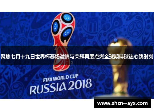 聚焦七月十九日世界杯赛场激情与荣耀再度点燃全球期待球迷心跳时刻 聚焦七月十九日世界杯赛场激情与荣耀再度点燃全球期待球迷心跳时刻
