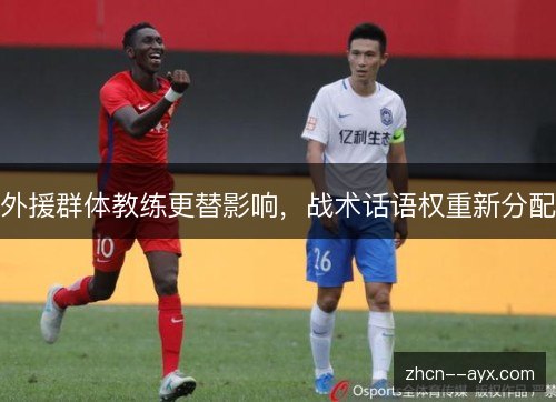 外援群体教练更替影响,战术话语权重新分配 外援群体教练更替影响,战术话语权重新分配