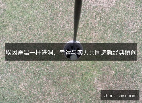 埃因霍温一杆进洞，幸运与实力共同造就经典瞬间